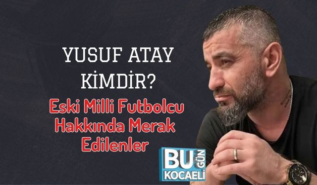 Yusuf Atay Kimdir? Eski Milli Futbolcu Hakkında Merak Edilenler
