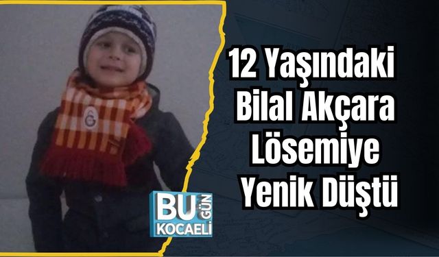 12 Yaşındaki Bilal Akçara Lösemiye Yenik Düştü