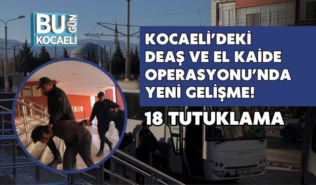 Kocaeli’deki DEAŞ ve El Kaide Operasyonu’nda Yeni Gelişme! 18 Tutuklama