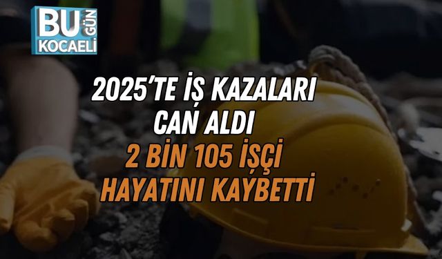 2025’te İş Kazaları Can Aldı: 2 Bin 105 İşçi Hayatını Kaybetti