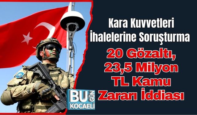 Kara Kuvvetleri İhalelerine Soruşturma: 20 Gözaltı, 23,5 Milyon TL Kamu Zararı İddiası