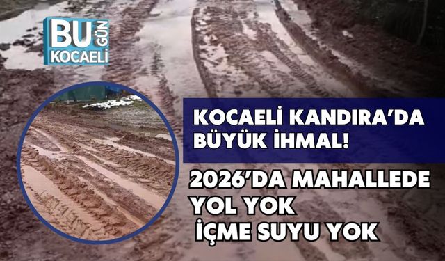 Kocaeli Kandıra’da Büyük İhmal: 2026’da Mahallede Yol Yok, İçme Suyu Yok
