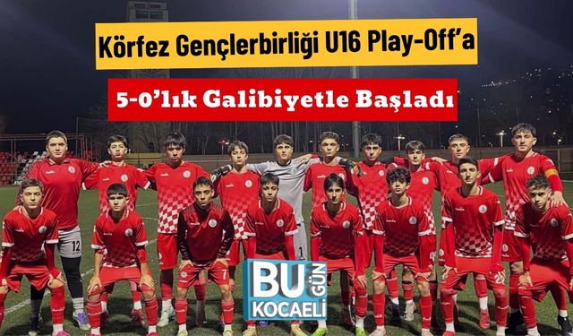 Körfez Gençlerbirliği U16 Play-Off’a 5-0’lık Galibiyetle Başladı
