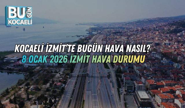 Kocaeli İzmit’te Bugün Hava Nasıl? 8 Ocak 2026 İzmit Hava Durumu