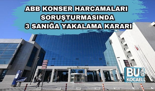 ABB Konser Harcamaları Soruşturmasında 3 Sanığa Yakalama Kararı