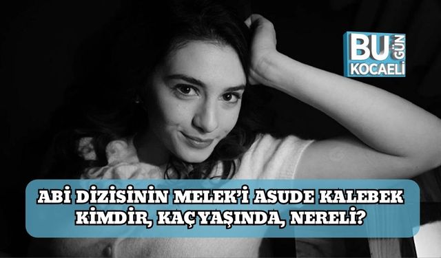 ABİ Dizisinin Melek’i Asude Kalebek Kimdir, Kaç Yaşında, Nereli?