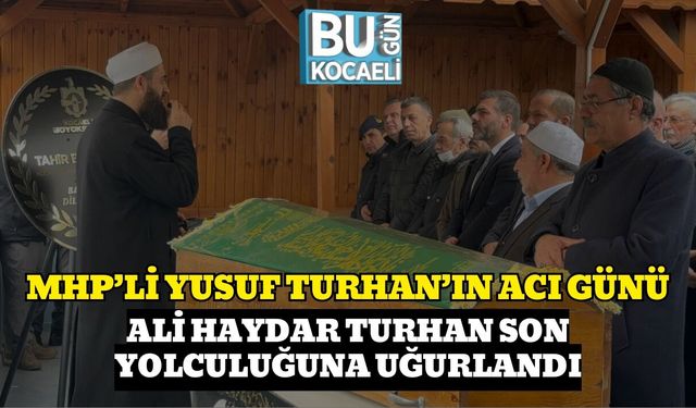 MHP’li Yusuf Turhan’ın Acı Günü: Ali Haydar Turhan Son Yolculuğuna Uğurlandı
