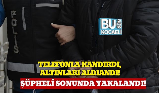 Telefonla Kandırdı, Altınları Aldı: Şüpheli Sonunda Yakalandı!