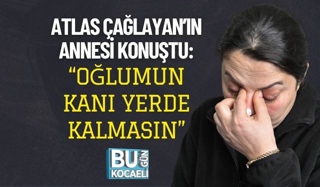 Atlas Çağlayan’ın Annesi Konuştu: “Oğlumun Kanı Yerde Kalmasın”