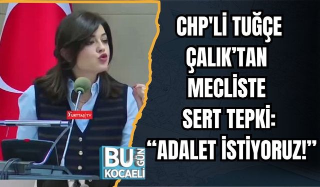 CHP'li Tuğçe Çalık’tan Mecliste Sert Tepki: “Adalet İstiyoruz!”