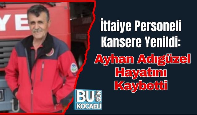 İtfaiye Personeli Kansere Yenildi: Ayhan Adıgüzel Hayatını Kaybetti