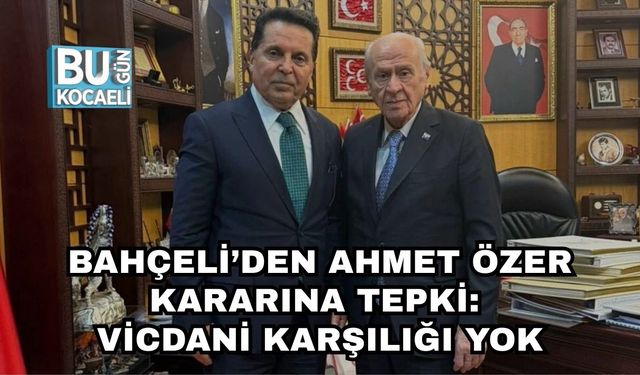 Bahçeli’den Ahmet Özer Kararına Tepki: Vicdani Karşılığı Yok