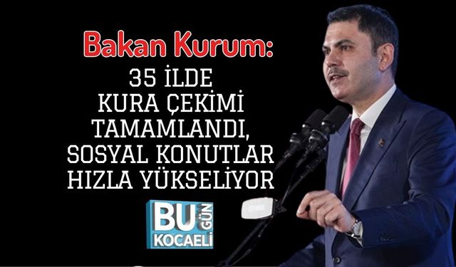 Bakan Kurum: 35 İlde Kura Çekimi Tamamlandı, Sosyal Konutlar Hızla Yükseliyor