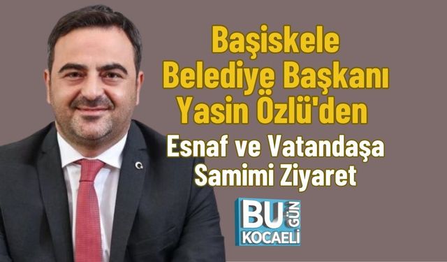 Başiskele Belediye Başkanı Yasin Özlü'den Esnaf ve Vatandaşa Samimi Ziyaret