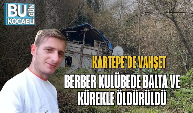 Kartepe’de Vahşet: Berber Kulübede Balta ve Kürekle Öldürüldü