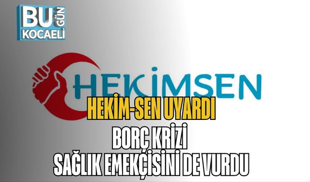 Hekim-Sen Uyardı: Borç Krizi Sağlık Emekçisini de Vurdu