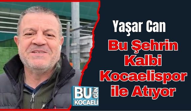 Yaşar Can: Bu Şehrin Kalbi Kocaelispor ile Atıyor