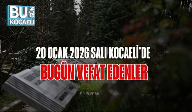 20 Ocak 2026 Salı Kocaeli’de Bugün Vefat Edenler