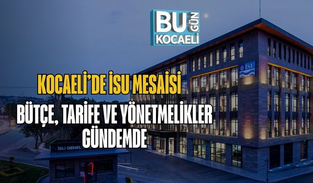 Kocaeli’de İsu Mesaisi: Bütçe, Tarife Ve Yönetmelikler Gündemde