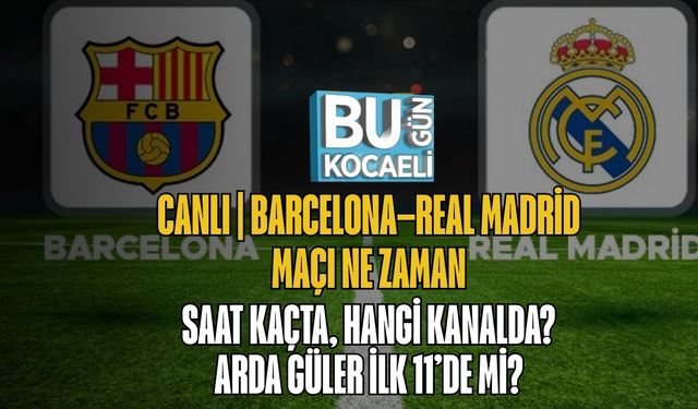 Canlı | Barcelona–Real Madrid Maçı Ne Zaman, Saat Kaçta, Hangi Kanalda? Arda Güler İlk 11’de Mi?