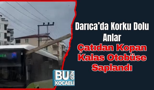 Darıca’da Korku Dolu Anlar: Çatıdan Kopan Kalas Otobüse Saplandı