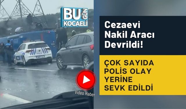 Cezaevi Nakil Aracı Devrildi! Çok Sayıda Polis Olay Yerine Sevk Edildi