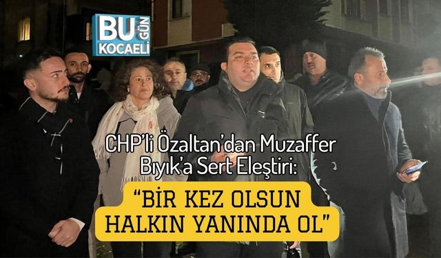 CHP’li Özaltan’dan Muzaffer Bıyık’a Sert Eleştiri: “Bir Kez Olsun Halkın Yanında Ol”