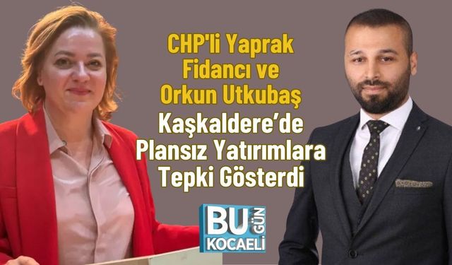 CHP'li Yaprak Fidancı ve Orkun Utkubaş Kaşkaldere’de Plansız Yatırımlara Tepki Gösterdi