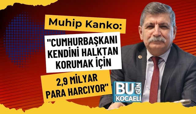 Muhip Kanko: "Cumhurbaşkanı Kendini Halktan Korumak İçin 2,9 Milyar Para Harcıyor"