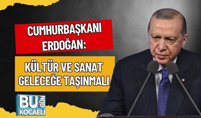 Cumhurbaşkanı Erdoğan: Kültür ve Sanat Geleceğe Taşınmalı