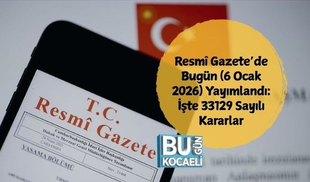 Resmî Gazete’de Bugün (6 Ocak 2026) Yayımlandı: İşte 33129 Sayılı Kararlar