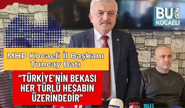 MHP Kocaeli İl Başkanı Tuncay Batı: “Türkiye’nin Bekası Her Türlü Hesabın Üzerindedir”