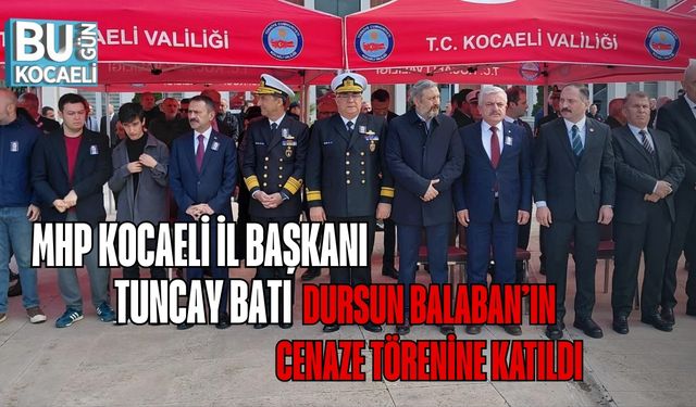 MHP Kocaeli İl Başkanı Tuncay Batı, Dursun Balaban’ın Cenaze Törenine Katıldı