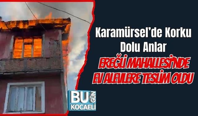 Karamürsel’de Korku Dolu Anlar: Ereğli Mahallesi’nde Ev Alevlere Teslim Oldu