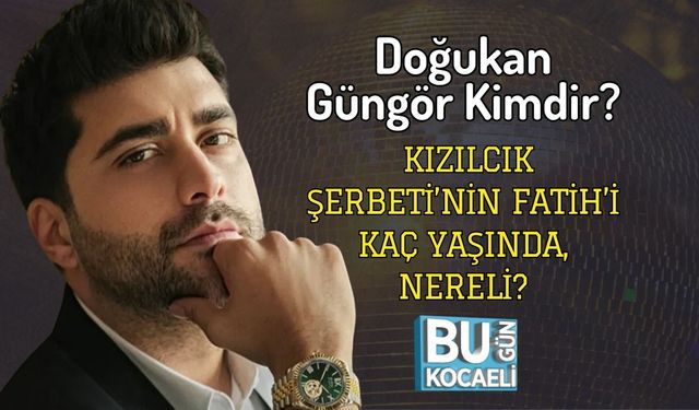 Doğukan Güngör Kimdir? Kızılcık Şerbeti’nin Fatih’i Kaç Yaşında, Nereli?