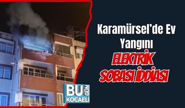 Karamürsel’de Ev Yangını: Elektrik Sobası İddiası