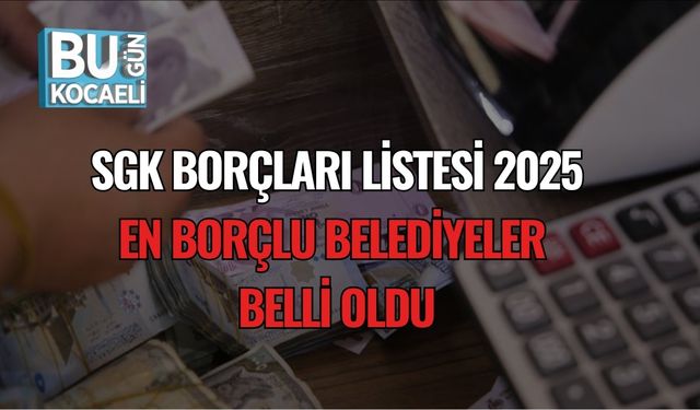 SGK Borçları Listesi 2025: En Borçlu Belediyeler Belli Oldu