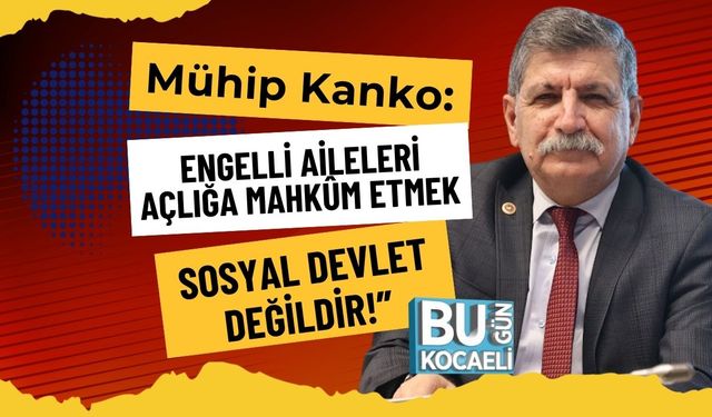 Mühip Kanko: “Engelli Aileleri Açlığa Mahkûm Etmek Sosyal Devlet Değildir!”