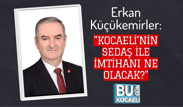 Erkan Küçükemirler: "Kocaeli'nin SEDAŞ İle İmtihanı Ne Olacak?"