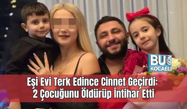 Eşi Evi Terk Edince Cinnet Geçirdi: 2 Çocuğunu Öldürüp İntihar Etti