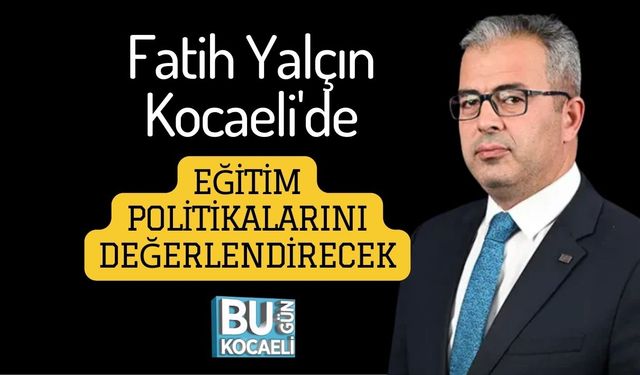 Fatih Yalçın Kocaeli'de Eğitim Politikalarını Değerlendirecek