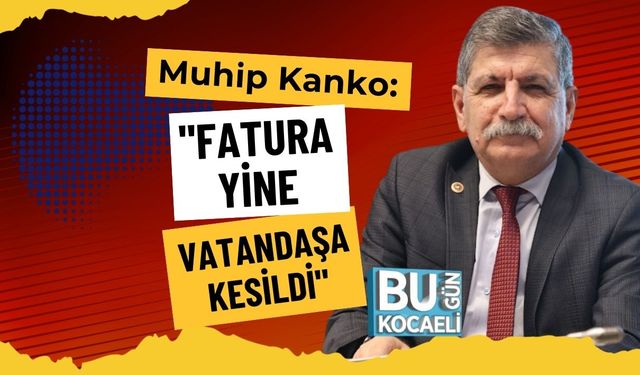Muhip Kanko: "Fatura Yine Vatandaşa Kesildi"
