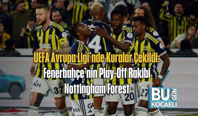 UEFA Avrupa Ligi’nde Kuralar Çekildi: Fenerbahçe’nin Play-Off Rakibi Nottingham Forest