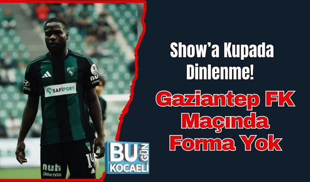 Show’a Kupada Dinlenme! Gaziantep FK Maçında Forma Yok