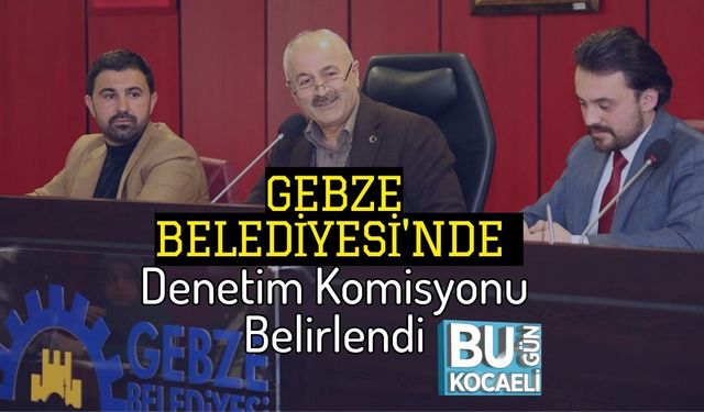 Gebze Belediyesi'nde Denetim Komisyonu Belirlendi