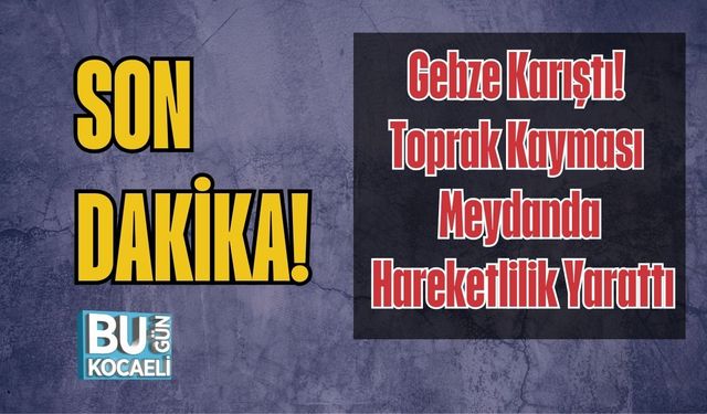Gebze Karıştı! Toprak Kayması Meydanda Hareketlilik Yarattı