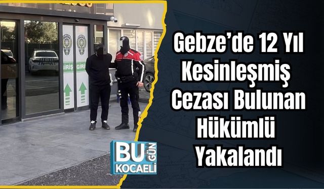 Gebze’de 12 Yıl Kesinleşmiş Cezası Bulunan Hükümlü Yakalandı