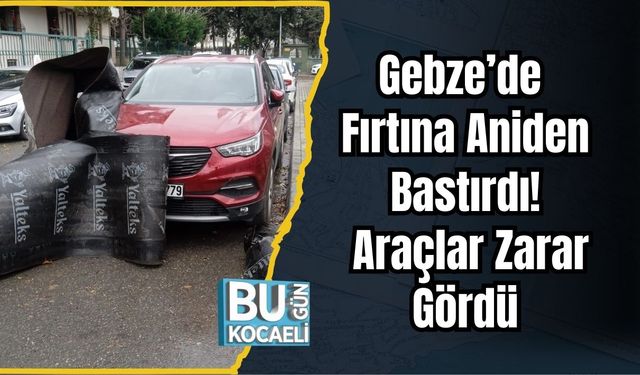 Gebze’de Fırtına Aniden Bastırdı! Araçlar Zarar Gördü