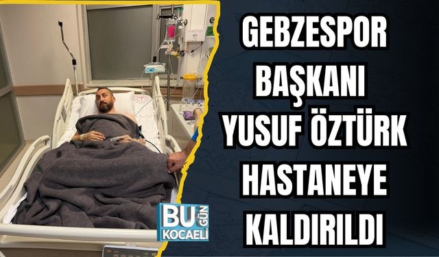 Gebzespor Başkanı Yusuf Öztürk Hastaneye Kaldırıldı