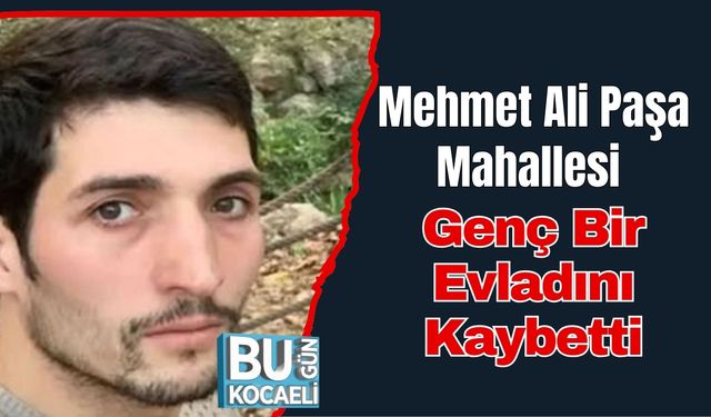 Mehmet Ali Paşa Mahallesi Genç Bir Evladını Kaybetti